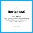 horizontal แปลว่า?, คำศัพท์ภาษาอังกฤษ horizontal แปลว่า แนวราบ ประเภท ADJ ตัวอย่าง ในปี ค.ศ. 1976 ได้มีการใช้เครื่องคอมพิวเตอร์ช่วยพิสูจน์ปัญหาสี่สีของกราฟแนวราบได้เป็นผลสำเร็จ เพิ่มเติม แนวที่ตั้งฉากกับพื้นราบ หมวด ADJ