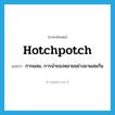 hotchpotch แปลว่า?, คำศัพท์ภาษาอังกฤษ hotchpotch แปลว่า การผสม, การนำของหลายอย่างมาผสมกัน ประเภท N หมวด N