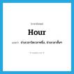 hour แปลว่า?, คำศัพท์ภาษาอังกฤษ hour แปลว่า ช่วงเวลาใดเวลาหนึ่ง, ช่วงเวลาสั้นๆ ประเภท N หมวด N