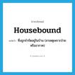 housebound แปลว่า?, คำศัพท์ภาษาอังกฤษ housebound แปลว่า ซึ่งถูกจำกัดอยู่ในบ้าน (สาเหตุเพราะป่วยหรืออากาศ) ประเภท ADJ หมวด ADJ