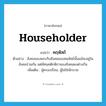 householder แปลว่า?, คำศัพท์ภาษาอังกฤษ householder แปลว่า คฤหัสถ์ ประเภท N ตัวอย่าง สังคมของพระกับสังคมของคฤหัสถ์นั้นแม้จะอยู่ในสังคมร่วมกัน แต่ทัศนคติกติกาของสังคมคงต่างกัน เพิ่มเติม ผู้ครองเรือน, ผู้ไม่ใช่นักบวช หมวด N