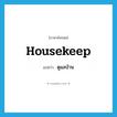 housekeep แปลว่า?, คำศัพท์ภาษาอังกฤษ housekeep แปลว่า ดูแลบ้าน ประเภท VI หมวด VI