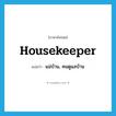 housekeeper แปลว่า?, คำศัพท์ภาษาอังกฤษ housekeeper แปลว่า แม่บ้าน, คนดูแลบ้าน ประเภท N หมวด N