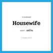 housewife แปลว่า?, คำศัพท์ภาษาอังกฤษ housewife แปลว่า แม่บ้าน ประเภท N หมวด N