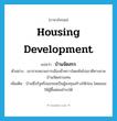 housing development แปลว่า?, คำศัพท์ภาษาอังกฤษ housing development แปลว่า บ้านจัดสรร ประเภท N ตัวอย่าง เขาจากสนามการเมืองชั่วคราวโดยหันไปเอาดีทางขายบ้านจัดสรรแทน เพิ่มเติม บ้านซึ่งรัฐหรือเอกชนเป็นผู้ลงทุนสร้างให้ก่อน โดยยอมให้ผู้ซื้อผ่อนชำระได้ หมวด N