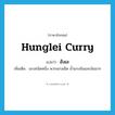 Hunglei curry แปลว่า?, คำศัพท์ภาษาอังกฤษ Hunglei curry แปลว่า ฮังเล ประเภท N เพิ่มเติม แกงชนิดหนึ่ง พวกแกงเผ็ด น้ำแกงข้นและมันมาก หมวด N