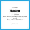 hunter แปลว่า?, คำศัพท์ภาษาอังกฤษ hunter แปลว่า นายพราน ประเภท N ตัวอย่าง คณะของเขาเข้าไปล่าสัตว์ในป่าโดยมีนายพรานฝีมือดีนำทางให้ เพิ่มเติม ผู้หากินในทางจับสัตว์หรือยิงสัตว์ หมวด N