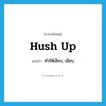 hush up แปลว่า?, คำศัพท์ภาษาอังกฤษ hush up แปลว่า ทำให้เงียบ, เงียบ ประเภท PHRV หมวด PHRV