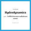 hydrodynamics แปลว่า?, คำศัพท์ภาษาอังกฤษ hydrodynamics แปลว่า วิชาที่เกี่ยวกับแรงของการเคลื่อนไหวของของเหลว ประเภท N หมวด N