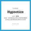 hypnotize แปลว่า?, คำศัพท์ภาษาอังกฤษ hypnotize แปลว่า สะกด ประเภท V เพิ่มเติม บังคับให้หลับโดยอาศัยอำนาจจิตเป็นสื่อให้ผู้หลับกระทำตาม, บังคับให้หลับโดยอาศัยอำนาจเวทมนตร์ หมวด V