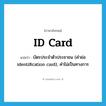 ID card แปลว่า?, คำศัพท์ภาษาอังกฤษ ID card แปลว่า บัตรประจำตัวประชาชน (คำย่อ identification card), คำไม่เป็นทางการ ประเภท N หมวด N