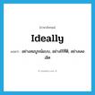 ideally แปลว่า?, คำศัพท์ภาษาอังกฤษ ideally แปลว่า อย่างสมบูรณ์แบบ, อย่างไร้ที่ติ, อย่างเลอเลิศ ประเภท ADV หมวด ADV