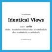 identical views แปลว่า?, คำศัพท์ภาษาอังกฤษ identical views แปลว่า เอกจิต ประเภท N เพิ่มเติม ความคิดจำเพาะถึงสิ่งอย่างเดียว, ความคิดอันหนึ่งอันเดียว, ความคิดต้องกัน, ความเห็นพ้องกัน หมวด N