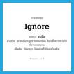 ignore แปลว่า?, คำศัพท์ภาษาอังกฤษ ignore แปลว่า แบมือ ประเภท V ตัวอย่าง เขาแบมือกับลูกชายคนเล็กแล้ว หันไปตั้งความหวังกับพี่ชายคนโตแทน เพิ่มเติม ไม่เอาธุระ, ไม่สนใจหรือไม่เอาเรื่องด้วย หมวด V