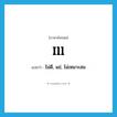 ill แปลว่า?, คำศัพท์ภาษาอังกฤษ ill แปลว่า ไม่ดี, แย่, ไม่เหมาะสม ประเภท ADV หมวด ADV