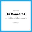 ill-mannered แปลว่า?, คำศัพท์ภาษาอังกฤษ ill-mannered แปลว่า ซึ่งไม่มีมารยาท, ไม่สุภาพ, หยาบคาย ประเภท ADJ หมวด ADJ