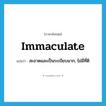 immaculate แปลว่า?, คำศัพท์ภาษาอังกฤษ immaculate แปลว่า สะอาดและเป็นระเบียบมาก, ไม่มีที่ติ ประเภท ADJ หมวด ADJ