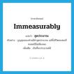 immeasurably แปลว่า?, คำศัพท์ภาษาอังกฤษ immeasurably แปลว่า สุดประมาณ ประเภท ADV ตัวอย่าง บุญคุณของท่านมีค่าสุดประมาณ แม้ทั้งชีวิตของผมก็คงชดใช้ไม่เพียงพอ เพิ่มเติม เกินที่จะประมาณได้ หมวด ADV