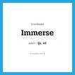 immerse แปลว่า?, คำศัพท์ภาษาอังกฤษ immerse แปลว่า จุ่ม, แช่ ประเภท VT หมวด VT