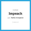 impeach แปลว่า?, คำศัพท์ภาษาอังกฤษ impeach แปลว่า ฟ้องร้อง (ทางกฎหมาย) ประเภท VT หมวด VT