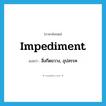 สิ่งกีดขวาง, อุปสรรค ภาษาอังกฤษ?, คำศัพท์ภาษาอังกฤษ สิ่งกีดขวาง, อุปสรรค แปลว่า impediment ประเภท N หมวด N