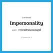 impersonality แปลว่า?, คำศัพท์ภาษาอังกฤษ impersonality แปลว่า การขาดลักษณะของมนุษย์ ประเภท N หมวด N