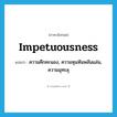 impetuousness แปลว่า?, คำศัพท์ภาษาอังกฤษ impetuousness แปลว่า ความคึกคะนอง, ความหุนหันพลันแล่น, ความมุทะลุ ประเภท N หมวด N