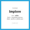 implore แปลว่า?, คำศัพท์ภาษาอังกฤษ implore แปลว่า ฉะอ้อน ประเภท V ตัวอย่าง เธอฉะอ้อนให้เขาหายโกรธเธอ เพิ่มเติม แสดงกิริยาวาจาเพื่อให้เขาเมตตา หมวด V