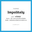 impolitely แปลว่า?, คำศัพท์ภาษาอังกฤษ impolitely แปลว่า ทะลึ่งตึงตัง ประเภท ADV ตัวอย่าง เด็กๆ เล่นของเล่นส่งเสียงทะลึ่งตึงตัง เพิ่มเติม ส่งเสียงดังเอะอะเอ็ดตะโรอย่างไม่มีมารยาท หมวด ADV