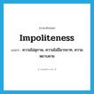 impoliteness แปลว่า?, คำศัพท์ภาษาอังกฤษ impoliteness แปลว่า ความไม่สุภาพ, ความไม่มีมารยาท, ความหยาบคาย ประเภท N หมวด N