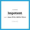 impotent แปลว่า?, คำศัพท์ภาษาอังกฤษ impotent แปลว่า อ่อนแอ, ไร้กำลัง, ไม่มีกำลัง, ไร้อำนาจ ประเภท ADJ หมวด ADJ