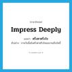 impress deeply แปลว่า?, คำศัพท์ภาษาอังกฤษ impress deeply แปลว่า ตรึงตาตรึงใจ ประเภท V ตัวอย่าง ภาพวันนั้นยังตรึงตาตรึงใจผมมาจนถึงบัดนี้ หมวด V