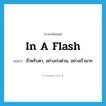 in a flash แปลว่า?, คำศัพท์ภาษาอังกฤษ in a flash แปลว่า ชั่วพริบตา, อย่างเร่งด่วน, อย่างเร็วมาก ประเภท ADV หมวด ADV