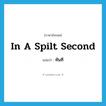 ทันที ภาษาอังกฤษ?, คำศัพท์ภาษาอังกฤษ ทันที แปลว่า in a spilt second ประเภท IDM หมวด IDM