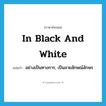 in black and white แปลว่า?, คำศัพท์ภาษาอังกฤษ in black and white แปลว่า อย่างเป็นทางการ, เป็นลายลักษณ์อักษร ประเภท IDM หมวด IDM