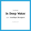 in deep water แปลว่า?, คำศัพท์ภาษาอังกฤษ in deep water แปลว่า ประสบปัญหา, มีความยุ่งยาก ประเภท IDM หมวด IDM