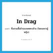 in drag แปลว่า?, คำศัพท์ภาษาอังกฤษ in drag แปลว่า ซึ่งสวมเสื้อผ้าของเพศตรงข้าม (โดยเฉพาะผู้หญิง) ประเภท SL หมวด SL