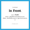 in front แปลว่า?, คำศัพท์ภาษาอังกฤษ in front แปลว่า ข้างหน้า ประเภท PREP ตัวอย่าง ผู้หญิงที่นั่งข้างหน้าผมเป็นภรรยานายก เพิ่มเติม เป็นคำเชื่อมมีความหมายว่า อยู่ตรงข้ามกับสายตาของเรา หมวด PREP