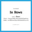 in rows แปลว่า?, คำศัพท์ภาษาอังกฤษ in rows แปลว่า เป็นแนว ประเภท ADV ตัวอย่าง กำแพงของวัดนี้ยาวเป็นแนวต่อกันไปถึงสุดหัวถนน เพิ่มเติม อย่างที่มีลักษณะเป็นแถวหรือเป็นเส้นเป็นทางยาวไป หมวด ADV