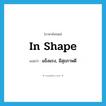 in shape แปลว่า?, คำศัพท์ภาษาอังกฤษ in shape แปลว่า แข็งแรง, มีสุขภาพดี ประเภท IDM หมวด IDM