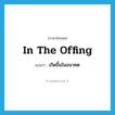 in the offing แปลว่า?, คำศัพท์ภาษาอังกฤษ in the offing แปลว่า เกิดขึ้นในอนาคต ประเภท IDM หมวด IDM