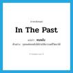 in the past แปลว่า?, คำศัพท์ภาษาอังกฤษ in the past แปลว่า หนหลัง ประเภท N ตัวอย่าง กุศลแต่หนหลังได้ช่วยให้เขารอดชีวิตมาได้ หมวด N