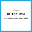 in the raw แปลว่า?, คำศัพท์ภาษาอังกฤษ in the raw แปลว่า เปลือยเปล่า, เปลือย, ไม่นุ่งผ้า, ล่อนจ้อน ประเภท IDM หมวด IDM