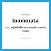 inamorata แปลว่า?, คำศัพท์ภาษาอังกฤษ inamorata แปลว่า หญิงที่เป็นที่รัก (ทางวรรณคดี), สาวคนรัก, หวานใจ ประเภท N หมวด N