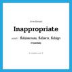 inappropriate แปลว่า?, คำศัพท์ภาษาอังกฤษ inappropriate แปลว่า ซึ่งไม่เหมาะสม, ซึ่งไม่ควร, ซึ่งไม่ถูกกาลเทศะ ประเภท ADJ หมวด ADJ