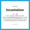 incantation แปลว่า?, คำศัพท์ภาษาอังกฤษ incantation แปลว่า เวท ประเภท N ตัวอย่าง ในละครของเรามียักษ์มาร่ายเวทด้วย เพิ่มเติม ถ้อยคำศักดิ์สิทธิ์ที่ผูกขึ้นเป็นมนตร์หรือคาถาอาคม เมื่อนำมาเสกเป่าหรือบริกรรมตามลัทธิวิธีที่มีกำหนดไว้ สามารถให้ร้ายหรือดีหรือป้องกันอันตรายต่างๆ ตามคติไสยศาสตร์ได้ หมวด N