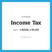 income tax แปลว่า?, คำศัพท์ภาษาอังกฤษ income tax แปลว่า ภาษีเงินได้, ภาษีรายได้ ประเภท N หมวด N