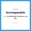 incomparable แปลว่า?, คำศัพท์ภาษาอังกฤษ incomparable แปลว่า ซึ่งหาที่เปรียบมิได้, ซึ่งหาตัวจับยาก, ยอดเยี่ยม ประเภท ADJ หมวด ADJ