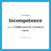 incompetence แปลว่า?, คำศัพท์ภาษาอังกฤษ incompetence แปลว่า การไม่มีความสามารถ, การขาดความสามารถ ประเภท N หมวด N