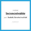 inconceivable แปลว่า?, คำศัพท์ภาษาอังกฤษ inconceivable แปลว่า ซึ่งเหลือเชื่อ, ซึ่งยากเกินกว่าจะเข้าใจได้ ประเภท ADJ หมวด ADJ